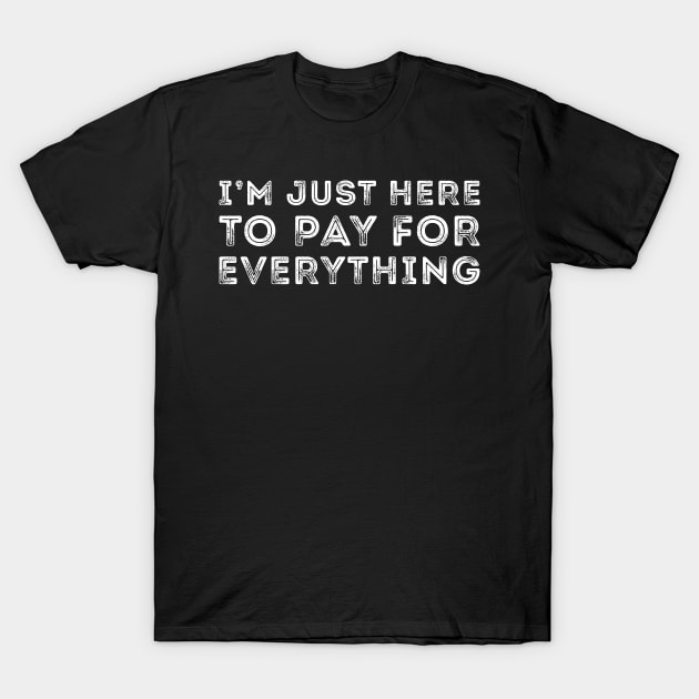 I'm Just Here To Pay For Everything T-Shirt by handronalo